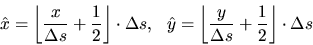 \begin{displaymath}\hat{x}=\left\lfloor\frac{x}{\Delta s}+\frac{1}{2}\right\rflo...
...lfloor\frac{y}{\Delta s}+\frac{1}{2}\right\rfloor\cdot\Delta s
\end{displaymath}